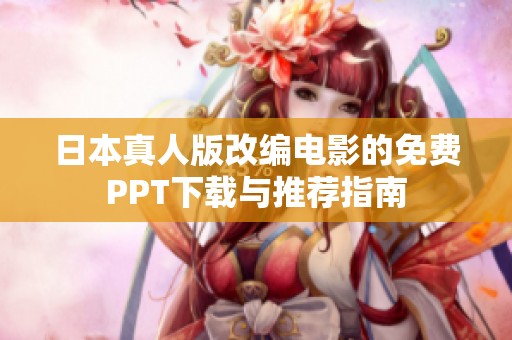 日本真人版改编电影的免费PPT下载与推荐指南
