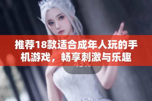 推荐18款适合成年人玩的手机游戏，畅享刺激与乐趣