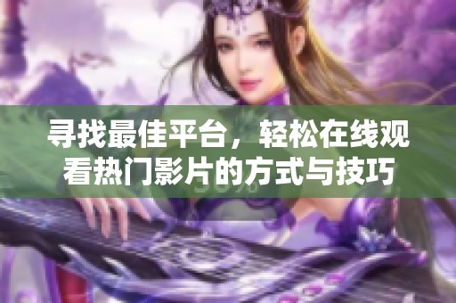 寻找最佳平台，轻松在线观看热门影片的方式与技巧