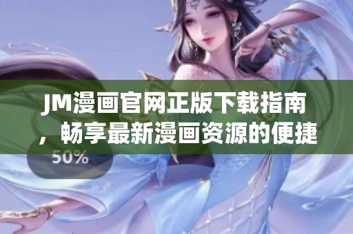 JM漫画官网正版下载指南，畅享最新漫画资源的便捷获取方式