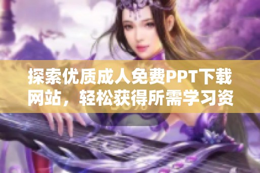 探索优质成人免费PPT下载网站，轻松获得所需学习资源