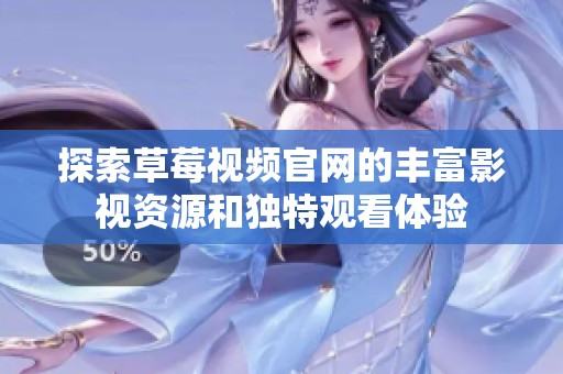 探索草莓视频官网的丰富影视资源和独特观看体验