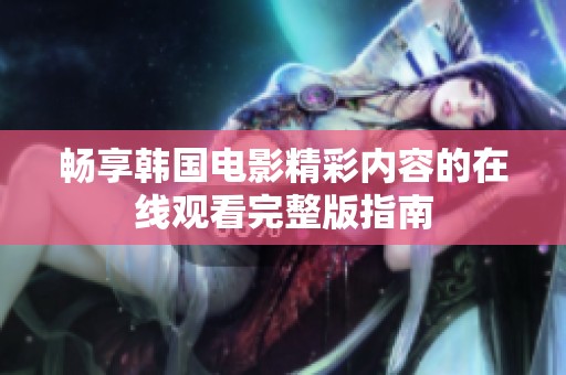 畅享韩国电影精彩内容的在线观看完整版指南