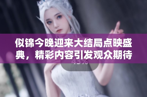 似锦今晚迎来大结局点映盛典，精彩内容引发观众期待