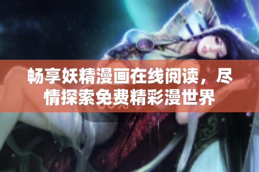 畅享妖精漫画在线阅读，尽情探索免费精彩漫世界
