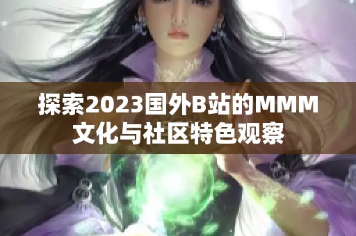 探索2023国外B站的MMM文化与社区特色观察