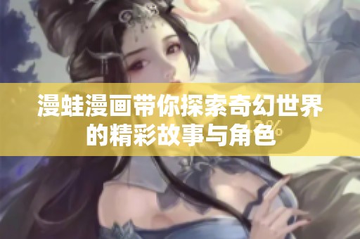 漫蛙漫画带你探索奇幻世界的精彩故事与角色