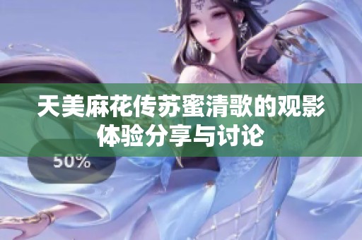 天美麻花传苏蜜清歌的观影体验分享与讨论