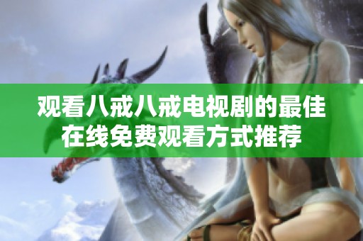 观看八戒八戒电视剧的最佳在线免费观看方式推荐