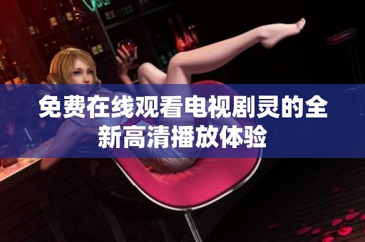 免费在线观看电视剧灵的全新高清播放体验