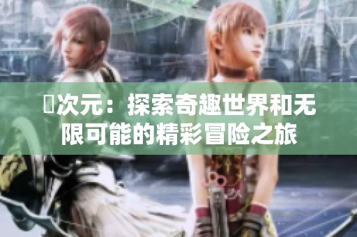 囧次元：探索奇趣世界和无限可能的精彩冒险之旅