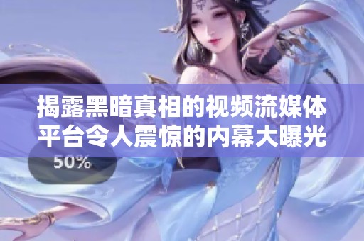 揭露黑暗真相的视频流媒体平台令人震惊的内幕大曝光
