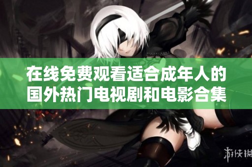 在线免费观看适合成年人的国外热门电视剧和电影合集