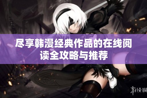 尽享韩漫经典作品的在线阅读全攻略与推荐