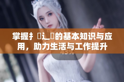 掌握扌喿辶畐的基本知识与应用，助力生活与工作提升