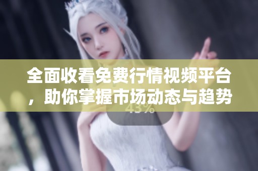 全面收看免费行情视频平台，助你掌握市场动态与趋势分析