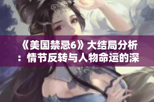 《美国禁忌6》大结局分析：情节反转与人物命运的深刻启示