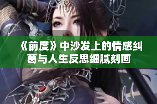 《前度》中沙发上的情感纠葛与人生反思细腻刻画