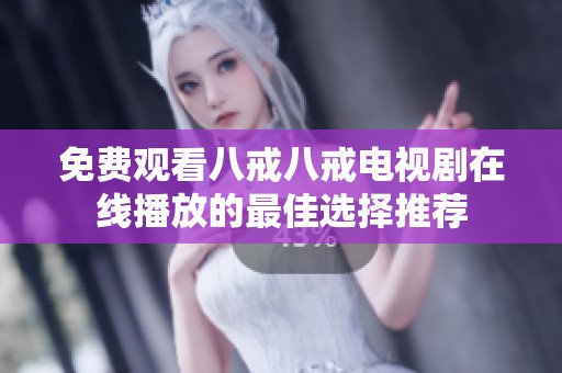 免费观看八戒八戒电视剧在线播放的最佳选择推荐