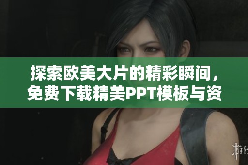 探索欧美大片的精彩瞬间，免费下载精美PPT模板与资料