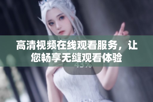 高清视频在线观看服务，让您畅享无缝观看体验
